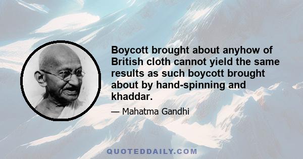 Boycott brought about anyhow of British cloth cannot yield the same results as such boycott brought about by hand-spinning and khaddar.