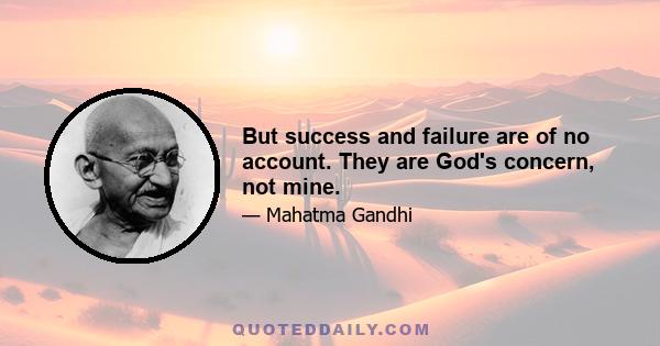 But success and failure are of no account. They are God's concern, not mine.