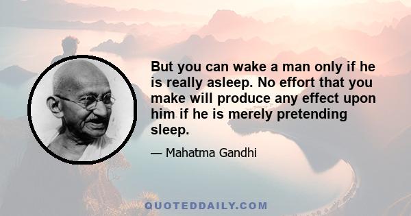 But you can wake a man only if he is really asleep. No effort that you make will produce any effect upon him if he is merely pretending sleep.