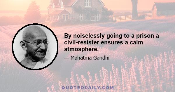 By noiselessly going to a prison a civil-resister ensures a calm atmosphere.