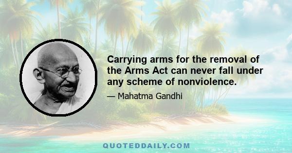 Carrying arms for the removal of the Arms Act can never fall under any scheme of nonviolence.