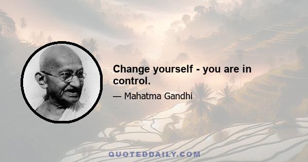 Change yourself - you are in control.