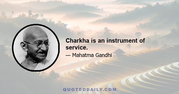 Charkha is an instrument of service.