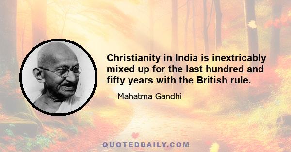 Christianity in India is inextricably mixed up for the last hundred and fifty years with the British rule.