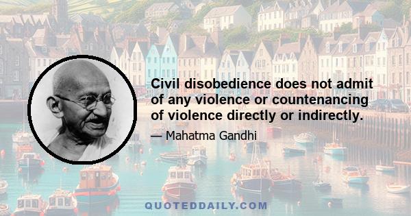 Civil disobedience does not admit of any violence or countenancing of violence directly or indirectly.