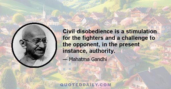 Civil disobedience is a stimulation for the fighters and a challenge to the opponent, in the present instance, authority.