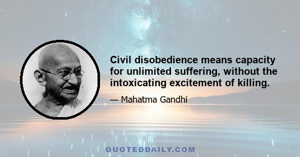 Civil disobedience means capacity for unlimited suffering, without the intoxicating excitement of killing.