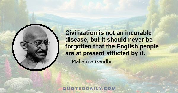 Civilization is not an incurable disease, but it should never be forgotten that the English people are at present afflicted by it.