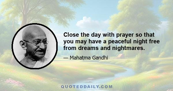 Close the day with prayer so that you may have a peaceful night free from dreams and nightmares.