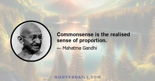 Commonsense is the realised sense of proportion.