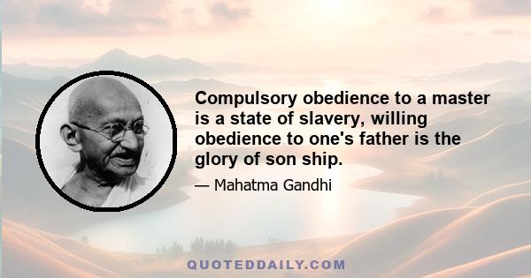 Compulsory obedience to a master is a state of slavery, willing obedience to one's father is the glory of son ship.