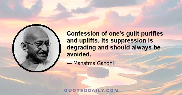 Confession of one's guilt purifies and uplifts. Its suppression is degrading and should always be avoided.