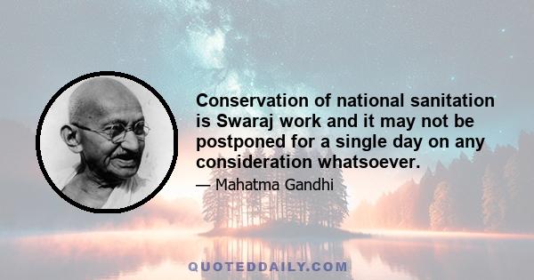 Conservation of national sanitation is Swaraj work and it may not be postponed for a single day on any consideration whatsoever.