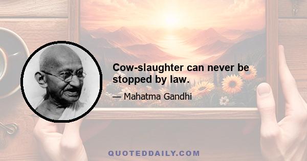 Cow-slaughter can never be stopped by law.