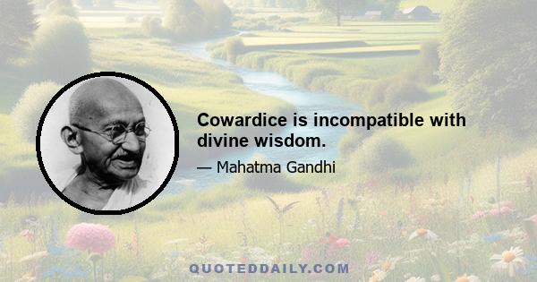 Cowardice is incompatible with divine wisdom.