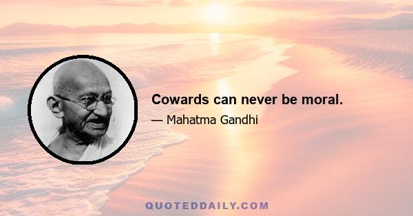 Cowards can never be moral.