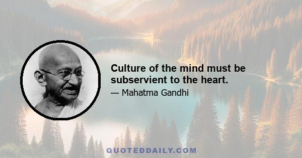 Culture of the mind must be subservient to the heart.