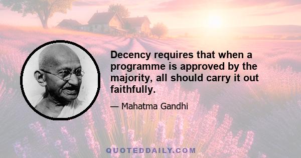 Decency requires that when a programme is approved by the majority, all should carry it out faithfully.