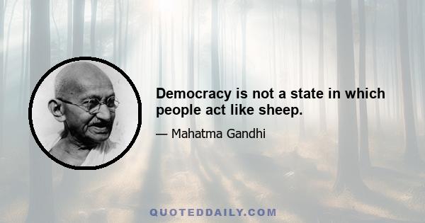 Democracy is not a state in which people act like sheep.