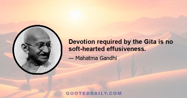 Devotion required by the Gita is no soft-hearted effusiveness.