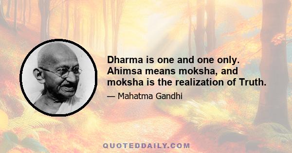 Dharma is one and one only. Ahimsa means moksha, and moksha is the realization of Truth.