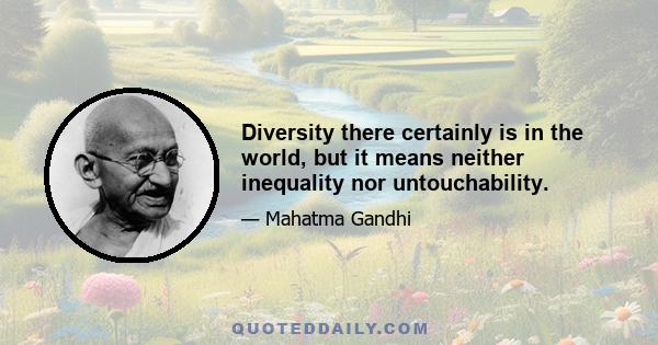 Diversity there certainly is in the world, but it means neither inequality nor untouchability.