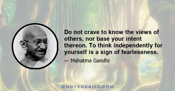 Do not crave to know the views of others, nor base your intent thereon. To think independently for yourself is a sign of fearlessness.