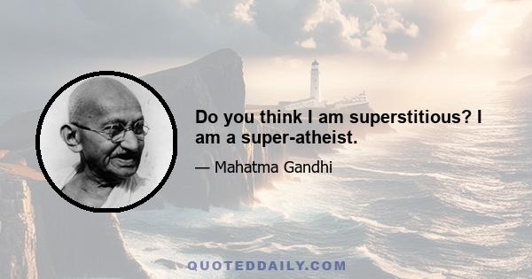 Do you think I am superstitious? I am a super-atheist.