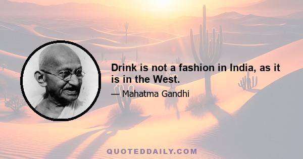 Drink is not a fashion in India, as it is in the West.