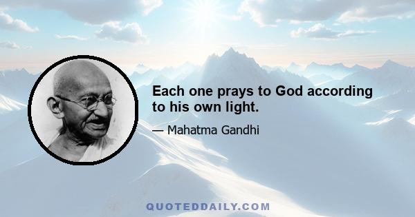 Each one prays to God according to his own light.