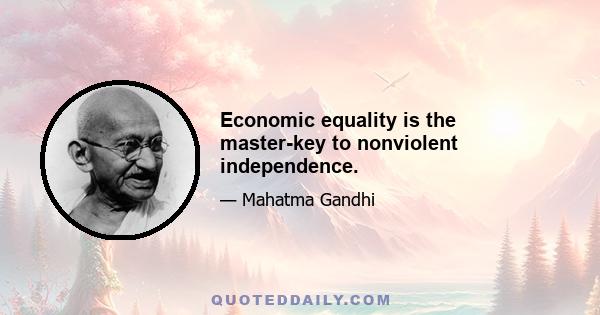 Economic equality is the master-key to nonviolent independence.