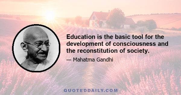 Education is the basic tool for the development of consciousness and the reconstitution of society.