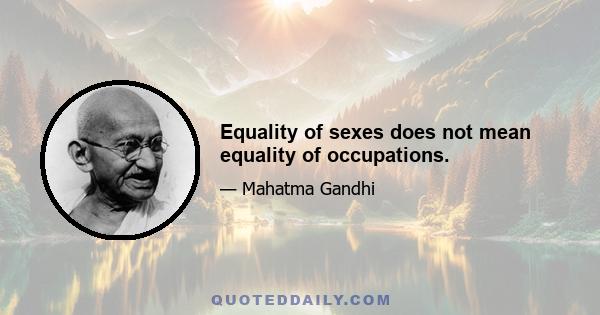 Equality of sexes does not mean equality of occupations.