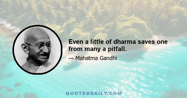 Even a little of dharma saves one from many a pitfall.