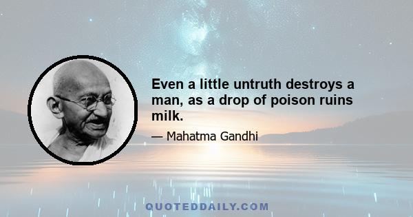 Even a little untruth destroys a man, as a drop of poison ruins milk.