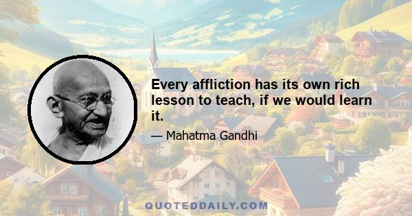 Every affliction has its own rich lesson to teach, if we would learn it.