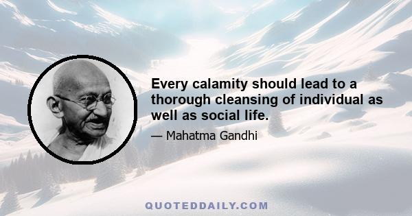 Every calamity should lead to a thorough cleansing of individual as well as social life.