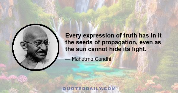 Every expression of truth has in it the seeds of propagation, even as the sun cannot hide its light.