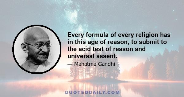 Every formula of every religion has in this age of reason, to submit to the acid test of reason and universal assent.