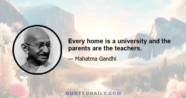 Every home is a university and the parents are the teachers.