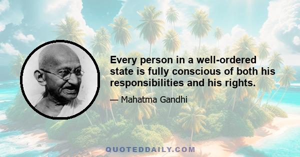 Every person in a well-ordered state is fully conscious of both his responsibilities and his rights.