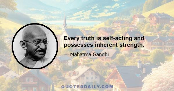 Every truth is self-acting and possesses inherent strength.