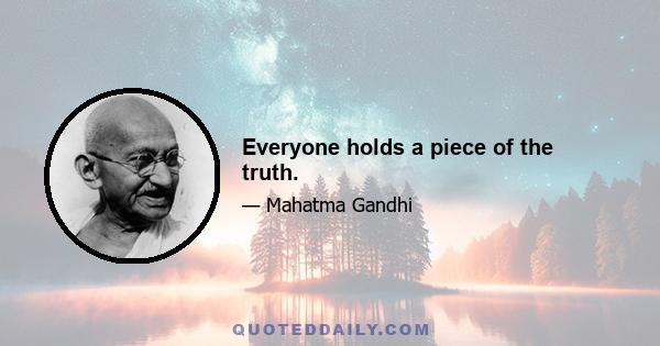 Everyone holds a piece of the truth.