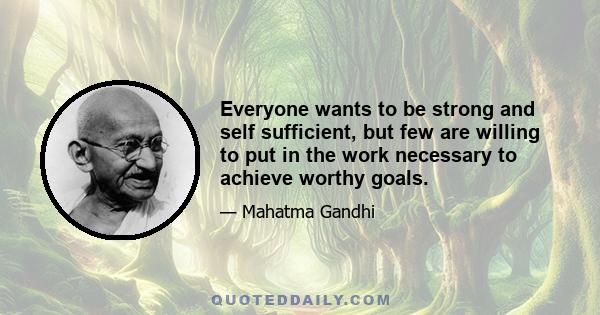 Everyone wants to be strong and self sufficient, but few are willing to put in the work necessary to achieve worthy goals.