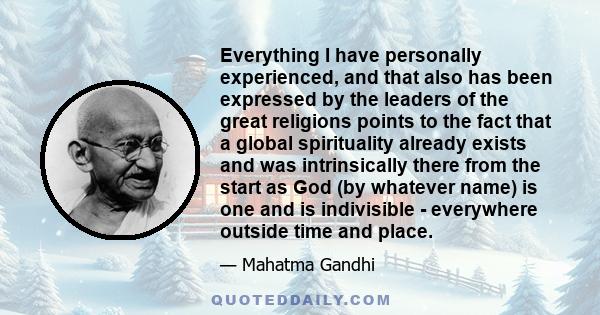 Everything I have personally experienced, and that also has been expressed by the leaders of the great religions points to the fact that a global spirituality already exists and was intrinsically there from the start as 