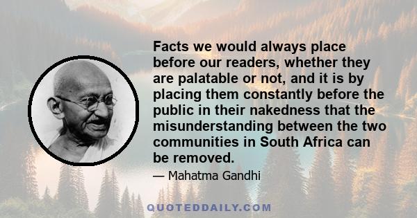 Facts we would always place before our readers, whether they are palatable or not, and it is by placing them constantly before the public in their nakedness that the misunderstanding between the two communities in South 