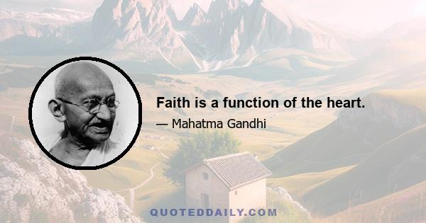 Faith is a function of the heart.