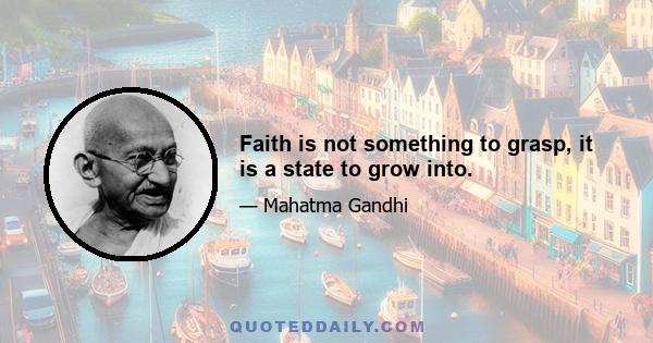 Faith is not something to grasp, it is a state to grow into.