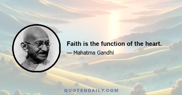 Faith is the function of the heart.