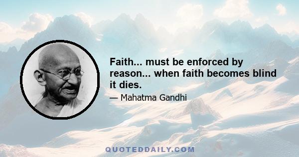 Faith... must be enforced by reason... when faith becomes blind it dies.